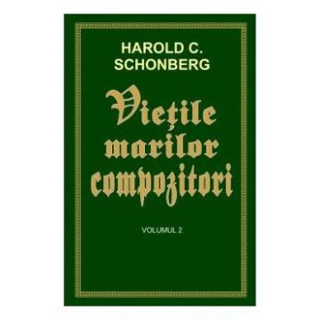 Vietile marilor compozitori Vol.2 - Harold C. Schonberg