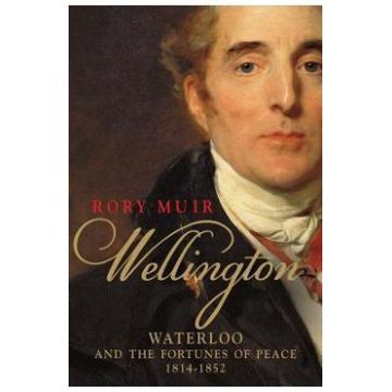 Wellington: Waterloo and the Fortunes of Peace 1814-1852 - Rory Muir