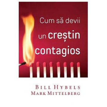 Cum sa devii un crestin contagios - Bill Hybels, Mark Mittelberg