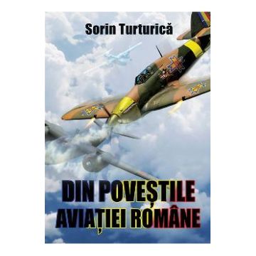 Din povestile aviatiei romane - Sorin Turturica