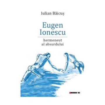 Eugen Ionescu, hermeneut al absurdului - Iulian Baicus