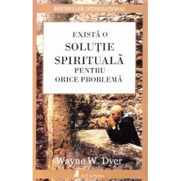 Exista o solutie spirituala pentru orice problema - Wayne W. Dyer