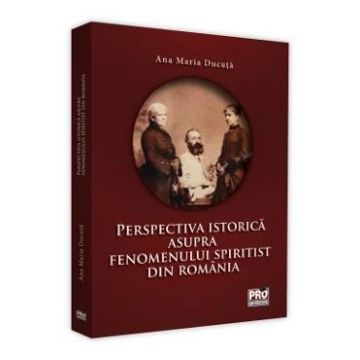 Perspectiva istorica asupra fenomenului spiritist din Romania - Ana Maria Ducuta