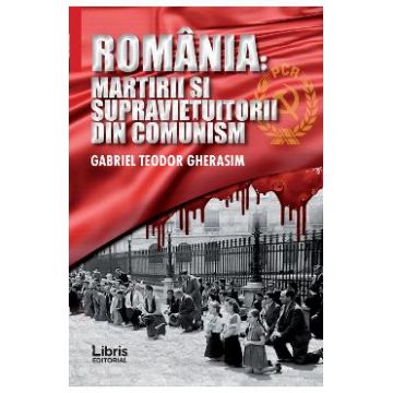 Romania: Martiri si supravietuitorii din comunism - Gabriel Teodor Gherasim